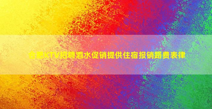 合肥KTV招聘酒水促销提供住宿报销路费表律